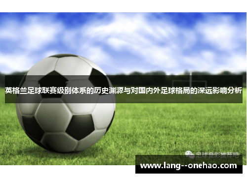英格兰足球联赛级别体系的历史渊源与对国内外足球格局的深远影响分析 英格兰足球联赛级别体系的历史渊源与对国内外足球格局的深远影响分析