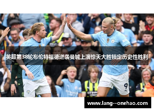 英超第38轮布伦特福德逆袭曼城上演惊天大胜锁定历史性胜利 英超第38轮布伦特福德逆袭曼城上演惊天大胜锁定历史性胜利