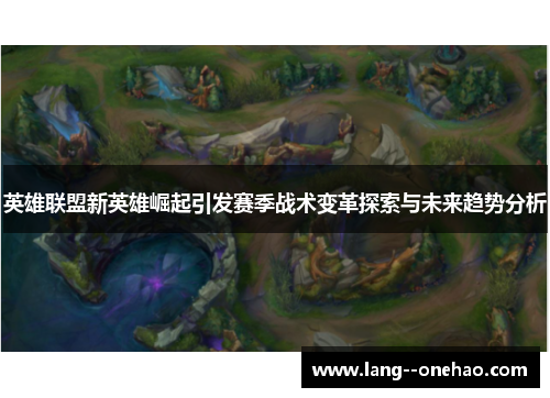 英雄联盟新英雄崛起引发赛季战术变革探索与未来趋势分析 英雄联盟新英雄崛起引发赛季战术变革探索与未来趋势分析