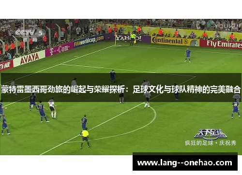 蒙特雷墨西哥劲旅的崛起与荣耀探析:足球文化与球队精神的完美融合 蒙特雷墨西哥劲旅的崛起与荣耀探析:足球文化与球队精神的完美融合