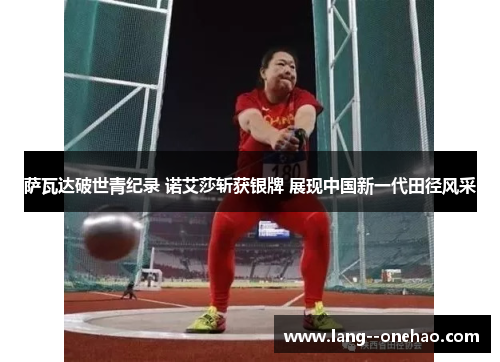 萨瓦达破世青纪录 诺艾莎斩获银牌 展现中国新一代田径风采