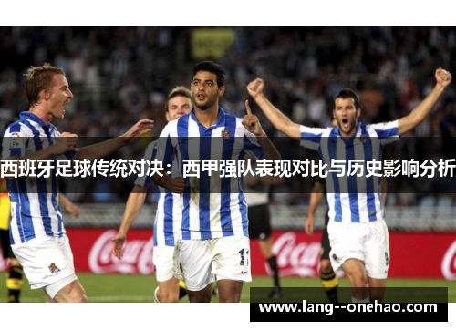 西班牙足球传统对决:西甲强队表现对比与历史影响分析 西班牙足球传统对决:西甲强队表现对比与历史影响分析