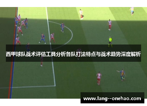 西甲球队战术评估工具分析各队打法特点与战术趋势深度解析 西甲球队战术评估工具分析各队打法特点与战术趋势深度解析