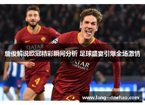 詹俊解说欧冠精彩瞬间分析 足球盛宴引爆全场激情 詹俊解说欧冠精彩瞬间分析 足球盛宴引爆全场激情