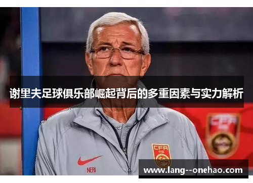 谢里夫足球俱乐部崛起背后的多重因素与实力解析 谢里夫足球俱乐部崛起背后的多重因素与实力解析