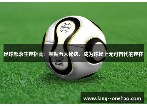 足球部落生存指南:掌握五大秘诀,成为球场上无可替代的存在 足球部落生存指南:掌握五大秘诀,成为球场上无可替代的存在