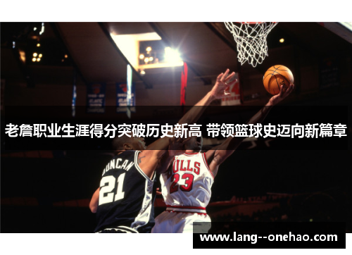 老詹职业生涯得分突破历史新高 带领篮球史迈向新篇章 老詹职业生涯得分突破历史新高 带领篮球史迈向新篇章