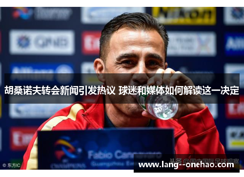 胡桑诺夫转会新闻引发热议 球迷和媒体如何解读这一决定 胡桑诺夫转会新闻引发热议 球迷和媒体如何解读这一决定