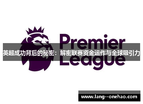 英超成功背后的秘密:解密联赛资金运作与全球吸引力 英超成功背后的秘密:解密联赛资金运作与全球吸引力