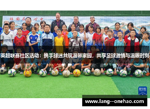 英超联赛社区活动：携手球迷共筑温馨家园，共享足球激情与温暖时刻