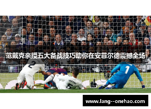 范戴克亲授五大备战技巧助你在安菲尔德震撼全场 范戴克亲授五大备战技巧助你在安菲尔德震撼全场