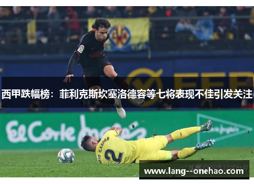 西甲跌幅榜：菲利克斯坎塞洛德容等七将表现不佳引发关注