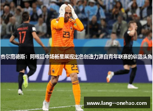 费尔南德斯：阿根廷中场新星展现出色创造力源自青年联赛的崭露头角