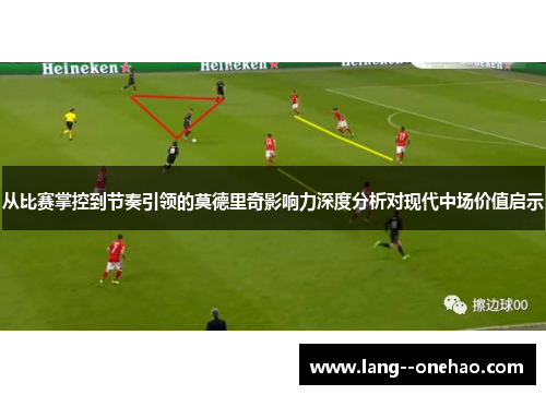 从比赛掌控到节奏引领的莫德里奇影响力深度分析对现代中场价值启示
