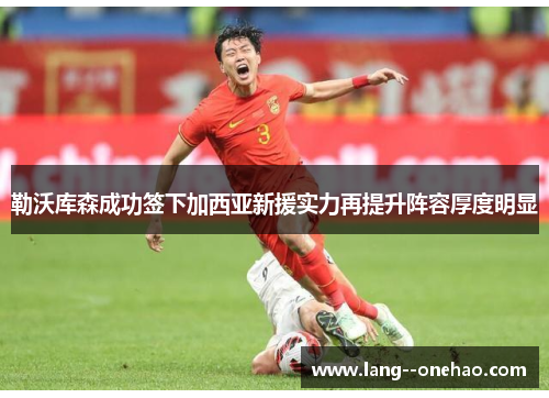 勒沃库森成功签下加西亚新援实力再提升阵容厚度明显