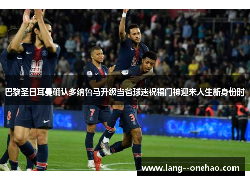 巴黎圣日耳曼确认多纳鲁马升级当爸球迷祝福门神迎来人生新身份时 巴黎圣日耳曼确认多纳鲁马升级当爸球迷祝福门神迎来人生新身份时