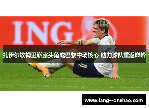 扎伊尔埃梅里崭露头角成巴黎中场核心 助力球队重返巅峰