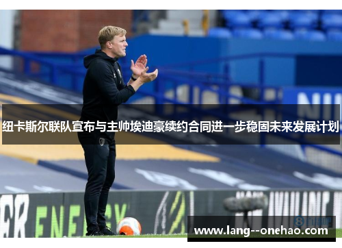 纽卡斯尔联队宣布与主帅埃迪豪续约合同进一步稳固未来发展计划 纽卡斯尔联队宣布与主帅埃迪豪续约合同进一步稳固未来发展计划