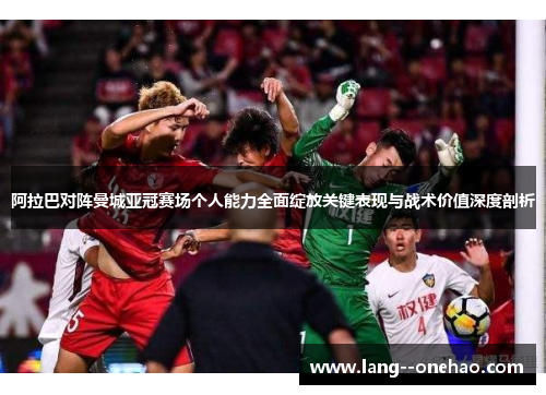 阿拉巴对阵曼城亚冠赛场个人能力全面绽放关键表现与战术价值深度剖析