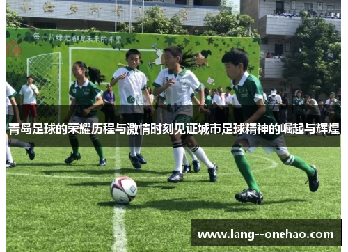 青岛足球的荣耀历程与激情时刻见证城市足球精神的崛起与辉煌