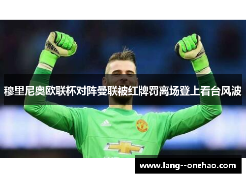 穆里尼奥欧联杯对阵曼联被红牌罚离场登上看台风波 穆里尼奥欧联杯对阵曼联被红牌罚离场登上看台风波