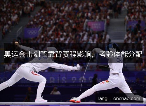 奥运会击剑背靠背赛程影响，考验体能分配